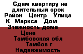 Сдам квартиру на длительный срок › Район ­ Центр › Улица ­ К. Маркса › Дом ­ 127 › Этажность дома ­ 16 › Цена ­ 18 000 - Тамбовская обл., Тамбов г. Недвижимость » Квартиры аренда   . Тамбовская обл.,Тамбов г.